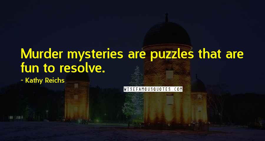 Kathy Reichs Quotes: Murder mysteries are puzzles that are fun to resolve.