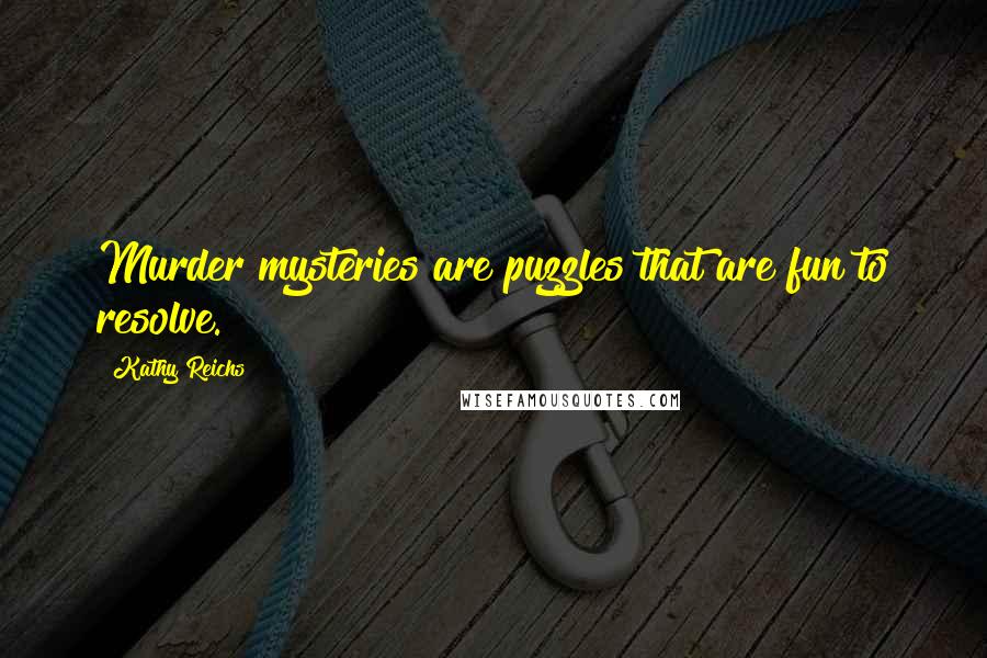 Kathy Reichs Quotes: Murder mysteries are puzzles that are fun to resolve.