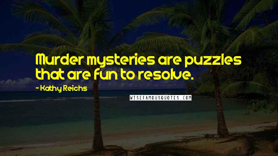 Kathy Reichs Quotes: Murder mysteries are puzzles that are fun to resolve.