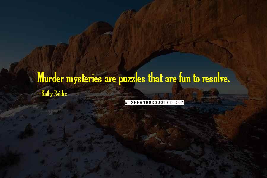 Kathy Reichs Quotes: Murder mysteries are puzzles that are fun to resolve.