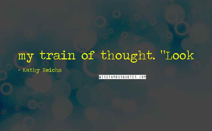 Kathy Reichs Quotes: my train of thought. "Look