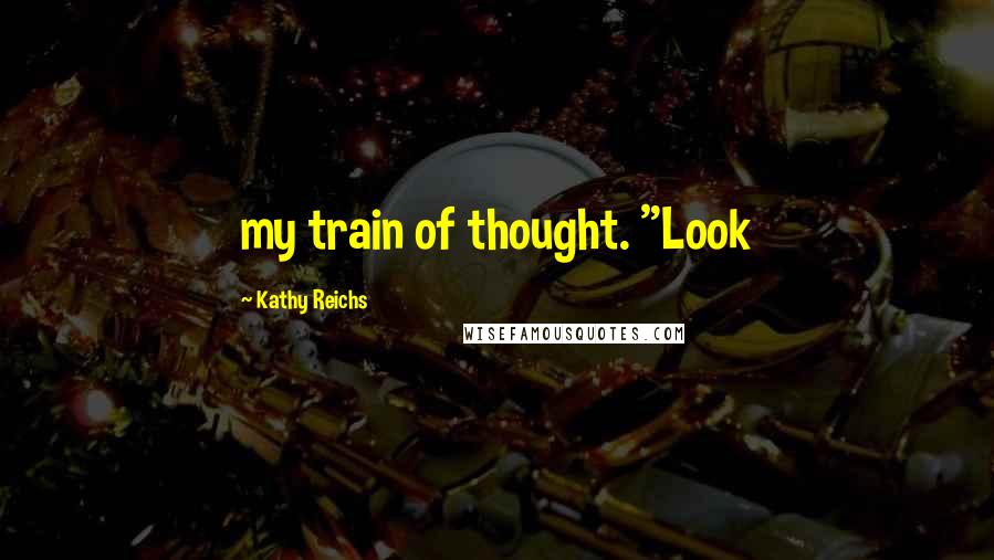 Kathy Reichs Quotes: my train of thought. "Look