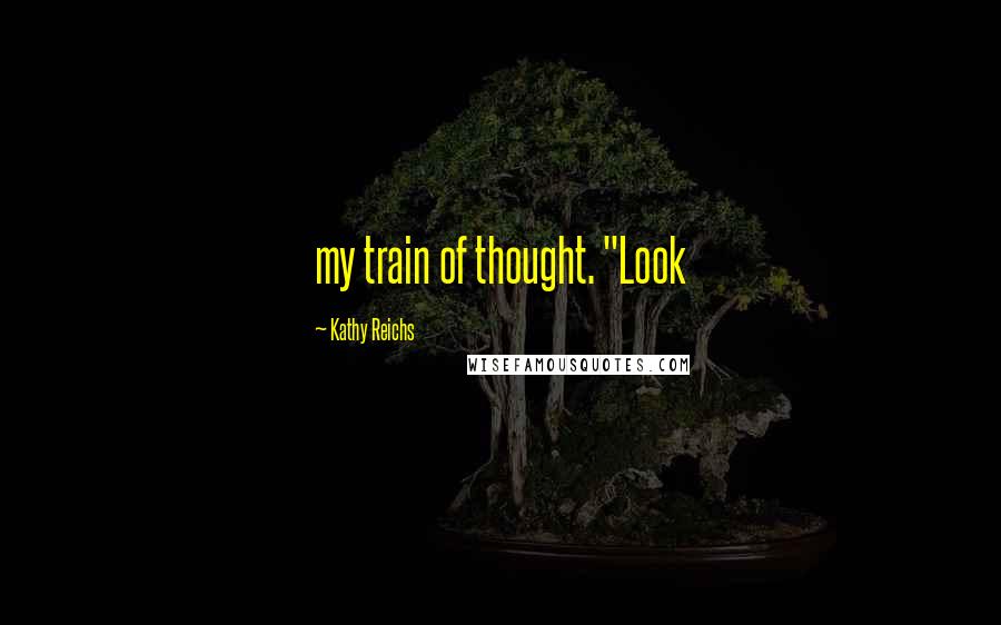 Kathy Reichs Quotes: my train of thought. "Look
