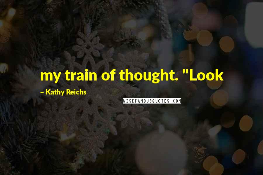 Kathy Reichs Quotes: my train of thought. "Look