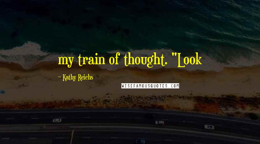 Kathy Reichs Quotes: my train of thought. "Look