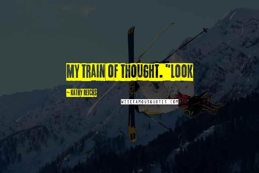 Kathy Reichs Quotes: my train of thought. "Look