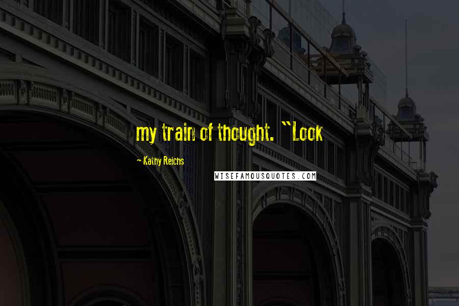 Kathy Reichs Quotes: my train of thought. "Look