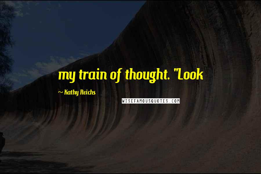 Kathy Reichs Quotes: my train of thought. "Look