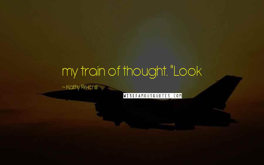 Kathy Reichs Quotes: my train of thought. "Look