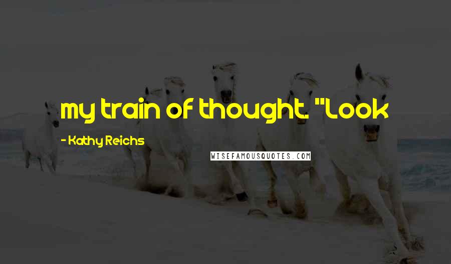 Kathy Reichs Quotes: my train of thought. "Look