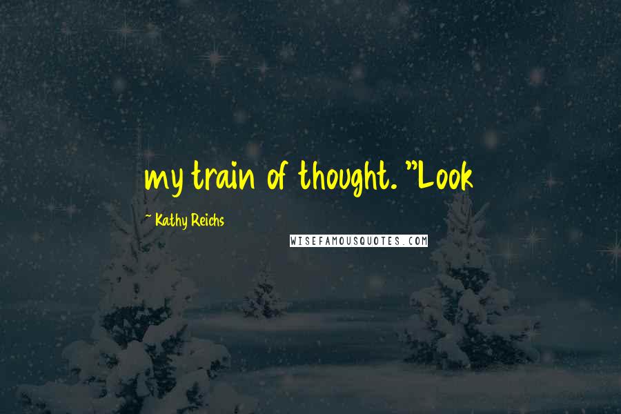 Kathy Reichs Quotes: my train of thought. "Look