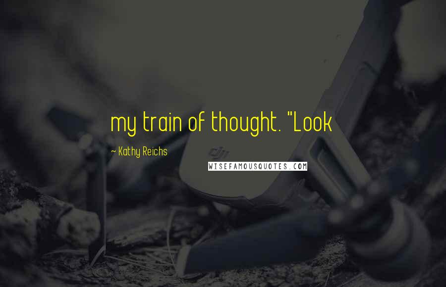 Kathy Reichs Quotes: my train of thought. "Look