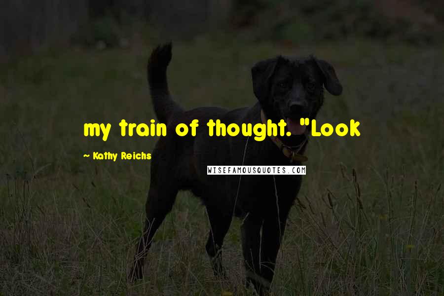 Kathy Reichs Quotes: my train of thought. "Look