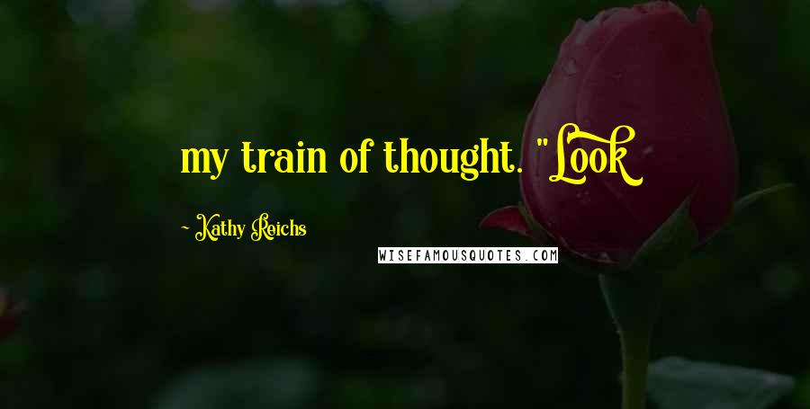 Kathy Reichs Quotes: my train of thought. "Look