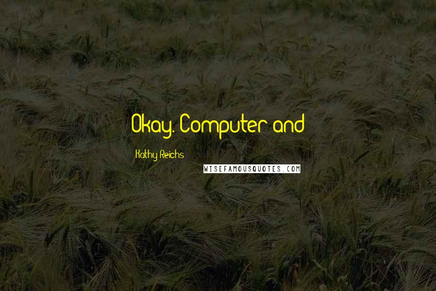 Kathy Reichs Quotes: Okay. Computer and