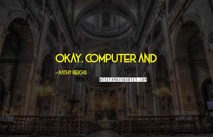 Kathy Reichs Quotes: Okay. Computer and