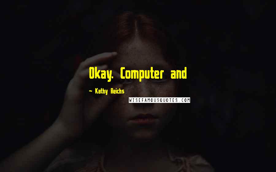 Kathy Reichs Quotes: Okay. Computer and