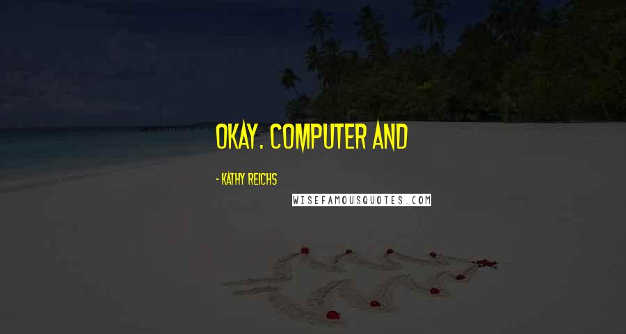 Kathy Reichs Quotes: Okay. Computer and