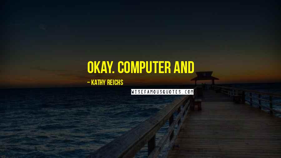 Kathy Reichs Quotes: Okay. Computer and