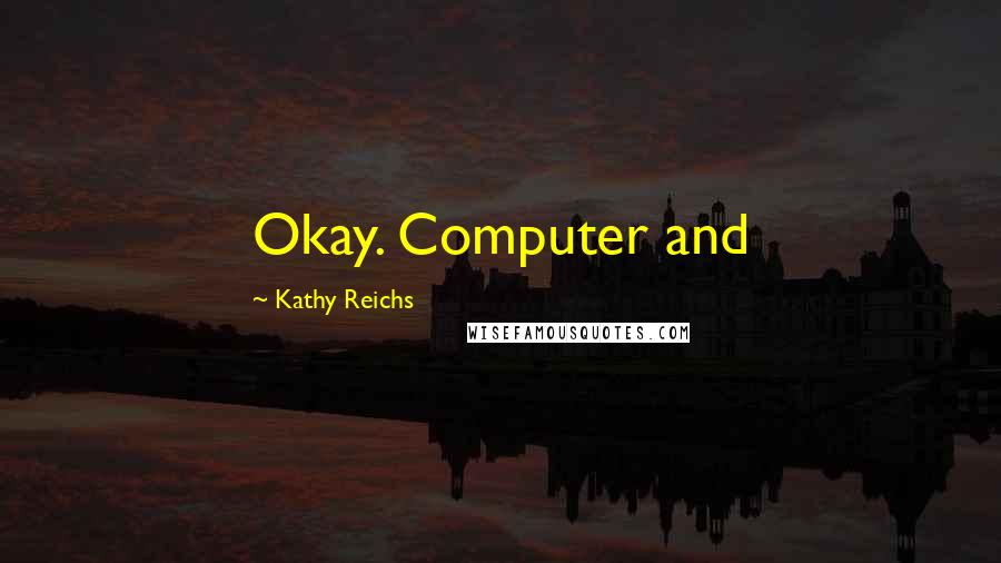 Kathy Reichs Quotes: Okay. Computer and