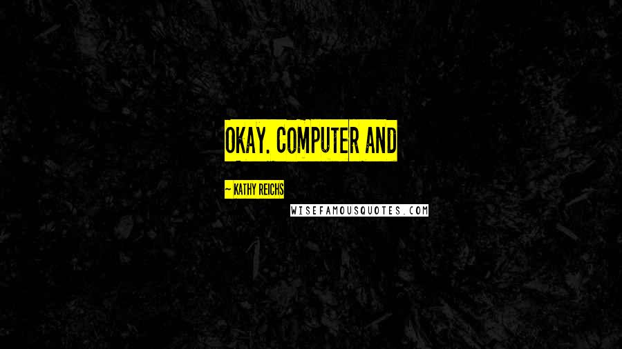 Kathy Reichs Quotes: Okay. Computer and