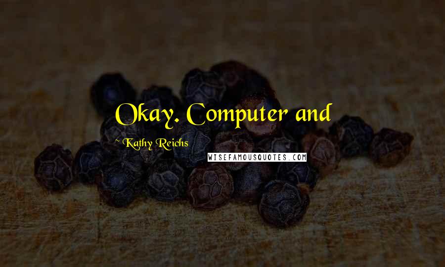 Kathy Reichs Quotes: Okay. Computer and