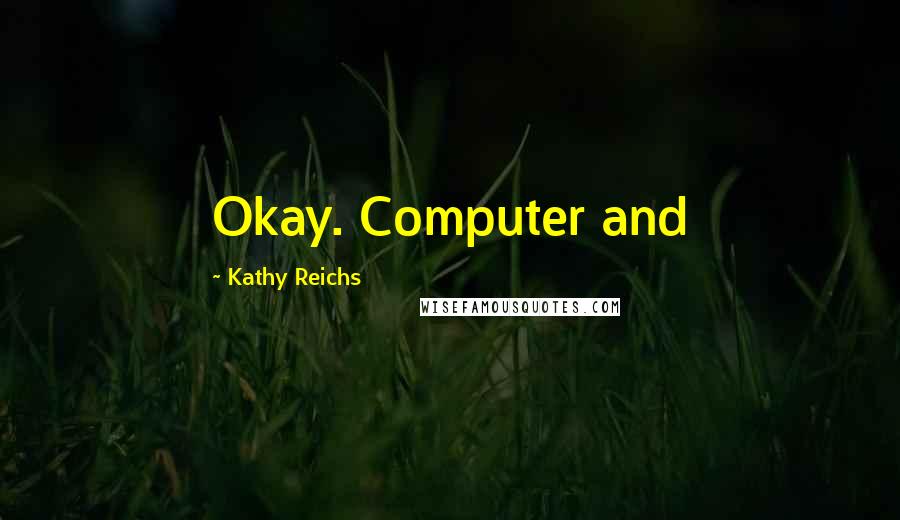 Kathy Reichs Quotes: Okay. Computer and