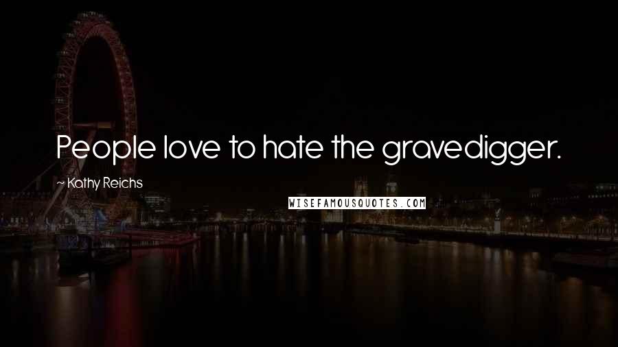 Kathy Reichs Quotes: People love to hate the gravedigger.