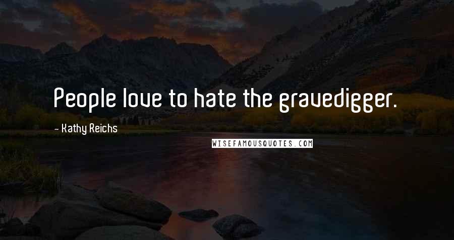 Kathy Reichs Quotes: People love to hate the gravedigger.