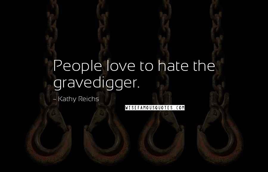 Kathy Reichs Quotes: People love to hate the gravedigger.