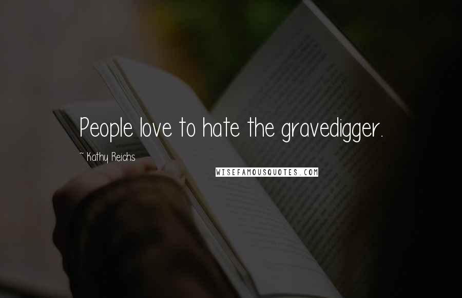 Kathy Reichs Quotes: People love to hate the gravedigger.