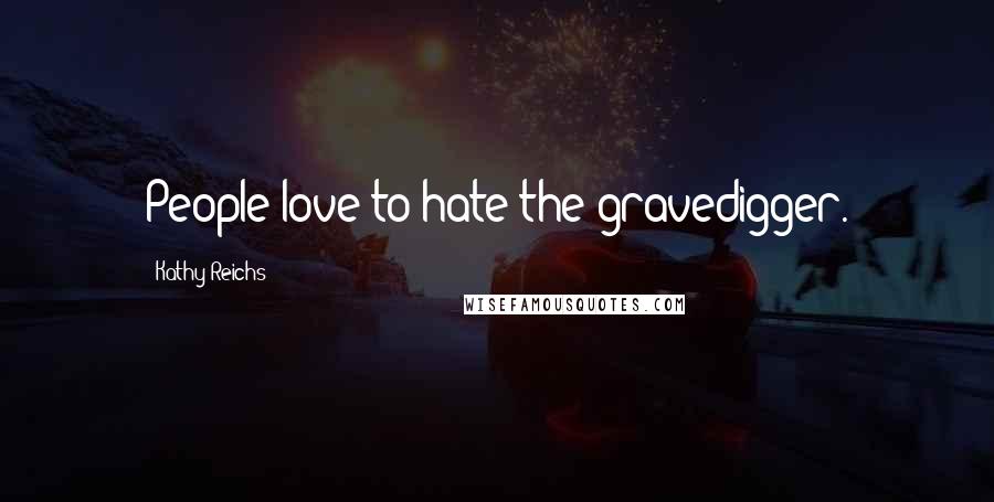 Kathy Reichs Quotes: People love to hate the gravedigger.