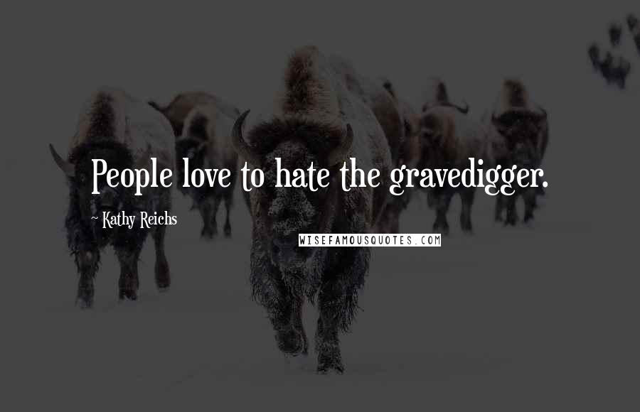 Kathy Reichs Quotes: People love to hate the gravedigger.