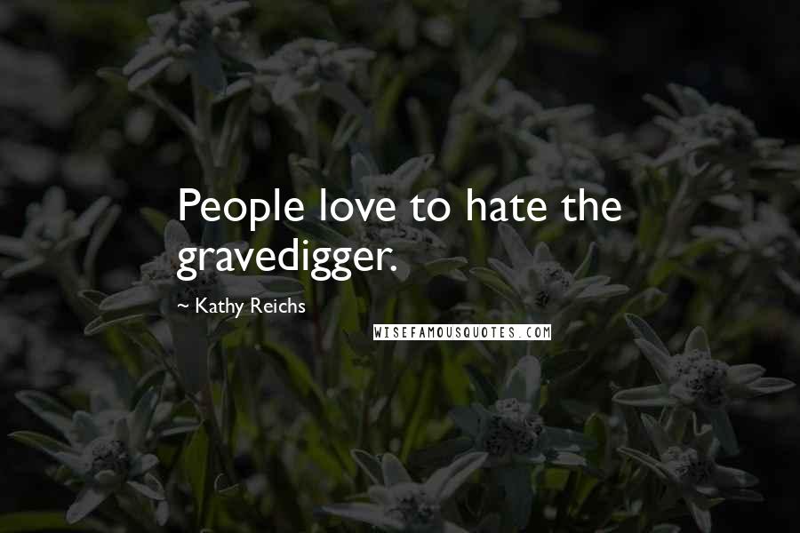 Kathy Reichs Quotes: People love to hate the gravedigger.