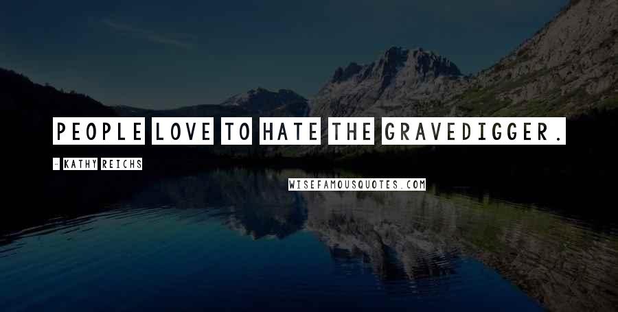 Kathy Reichs Quotes: People love to hate the gravedigger.