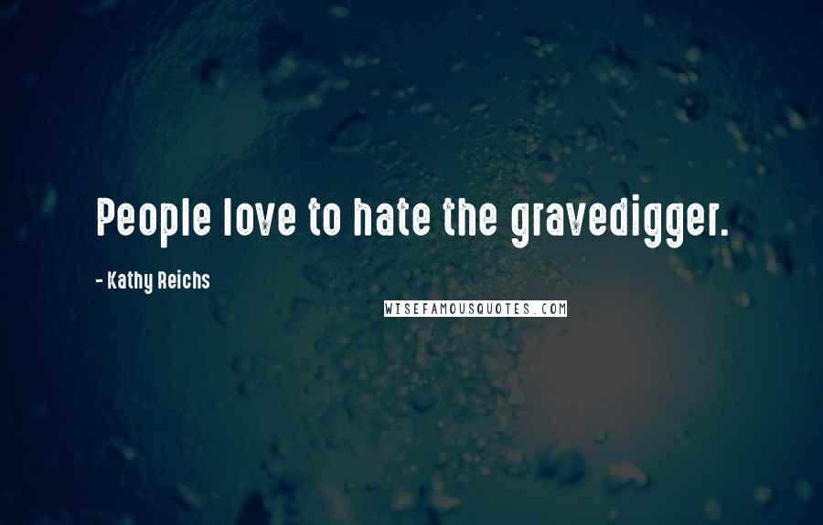 Kathy Reichs Quotes: People love to hate the gravedigger.