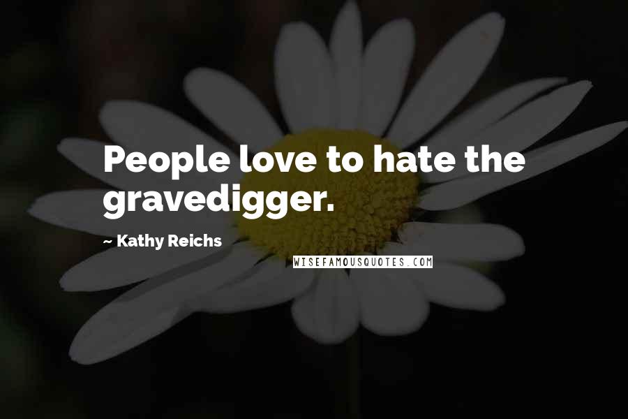 Kathy Reichs Quotes: People love to hate the gravedigger.