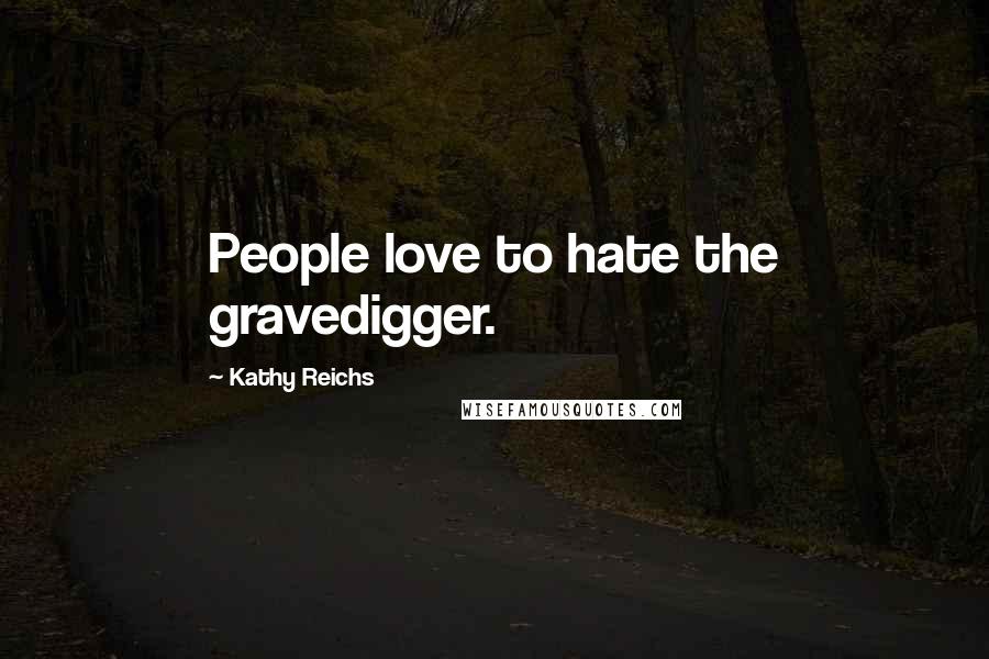 Kathy Reichs Quotes: People love to hate the gravedigger.