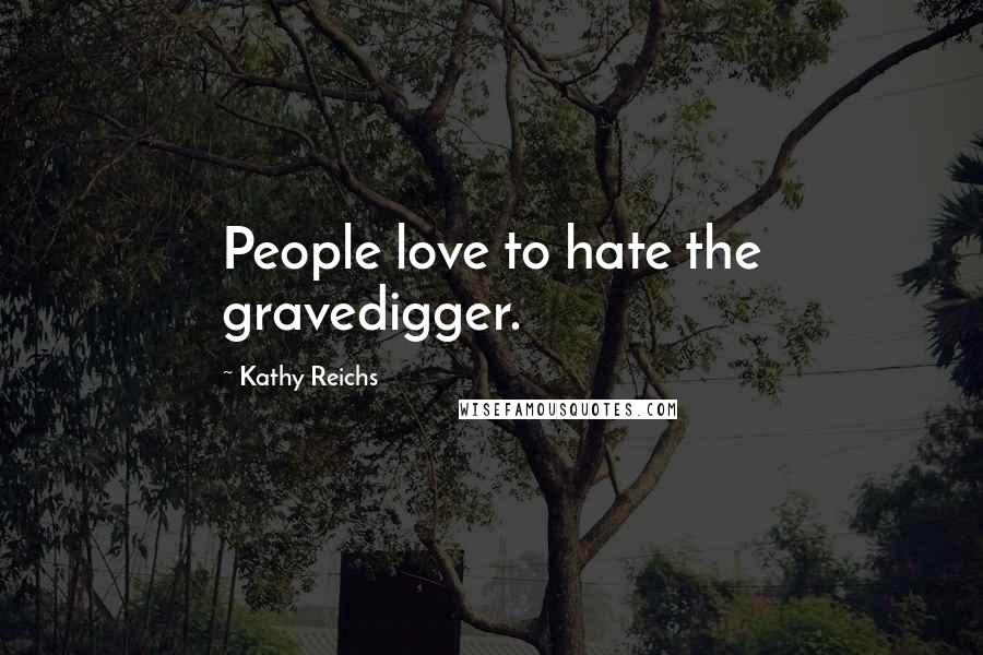 Kathy Reichs Quotes: People love to hate the gravedigger.