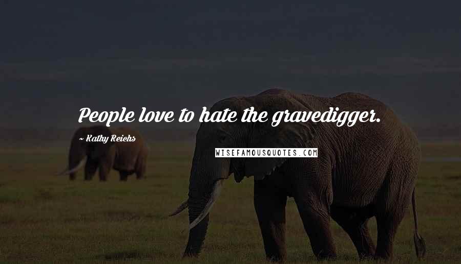 Kathy Reichs Quotes: People love to hate the gravedigger.