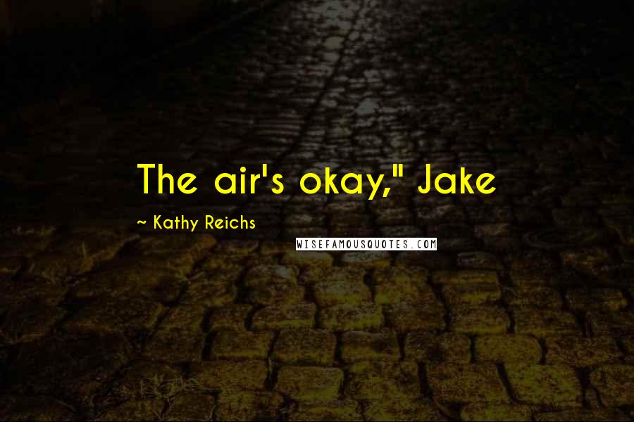 Kathy Reichs Quotes: The air's okay," Jake