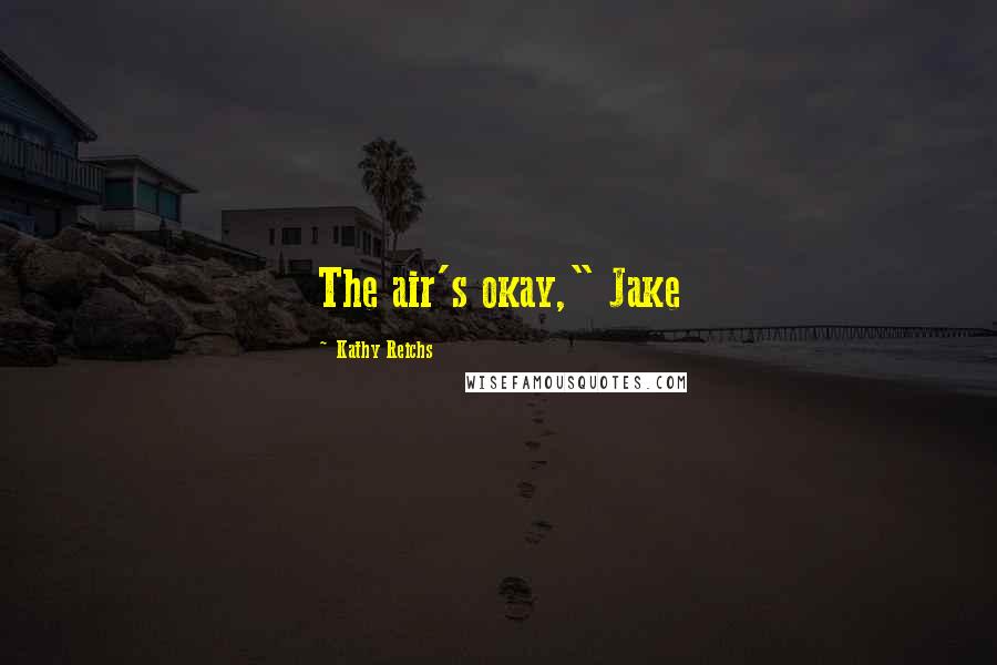 Kathy Reichs Quotes: The air's okay," Jake