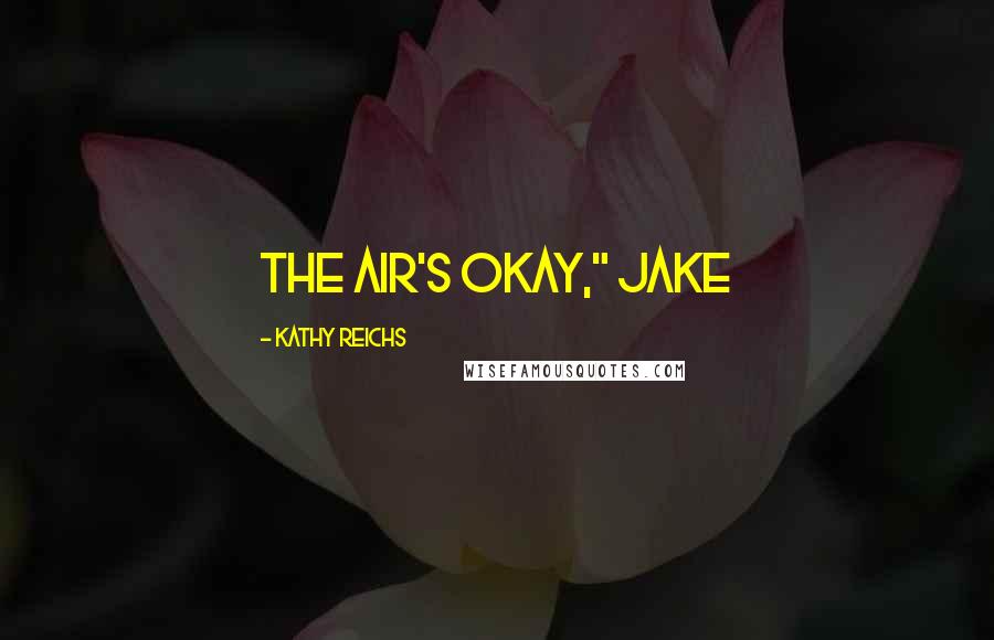 Kathy Reichs Quotes: The air's okay," Jake