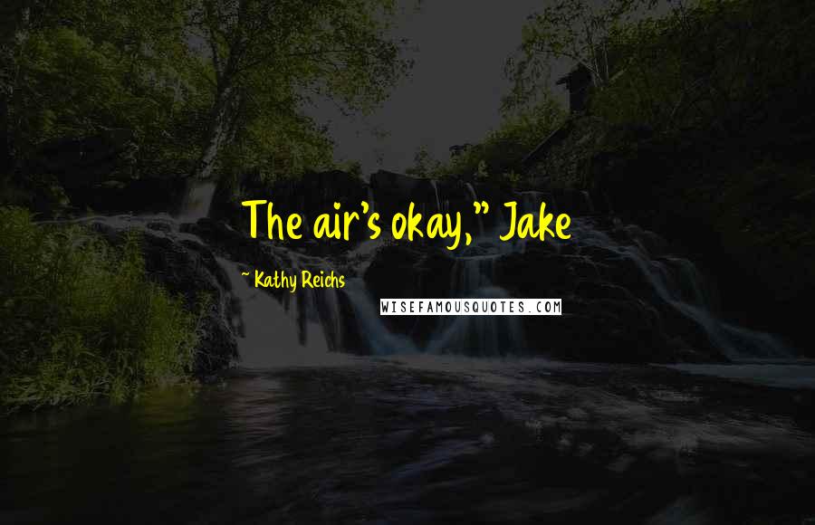 Kathy Reichs Quotes: The air's okay," Jake