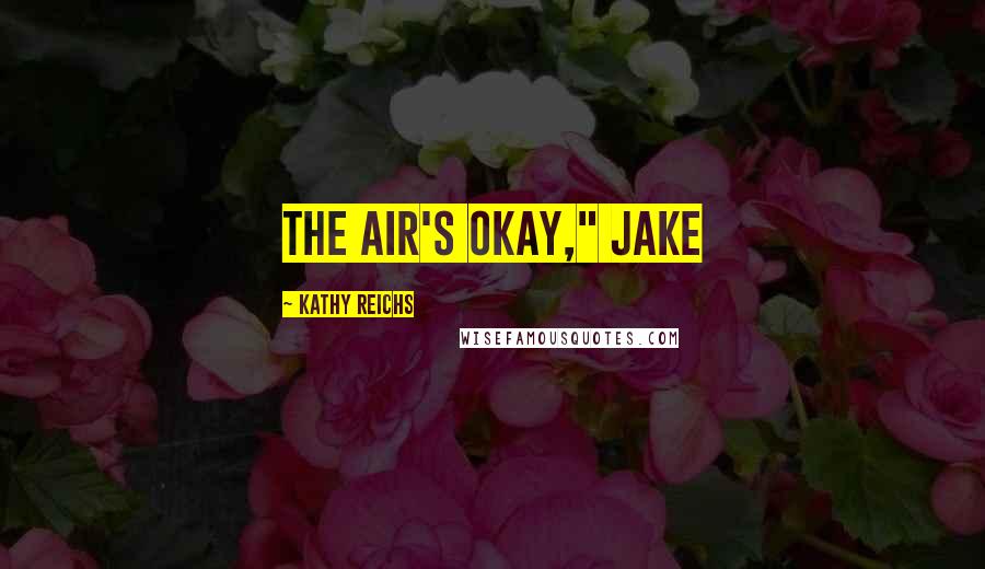 Kathy Reichs Quotes: The air's okay," Jake