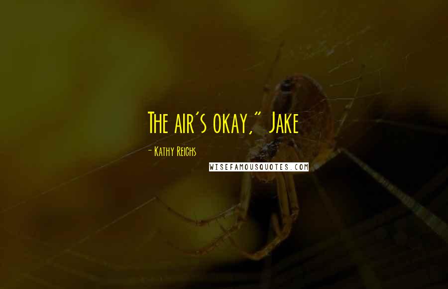 Kathy Reichs Quotes: The air's okay," Jake