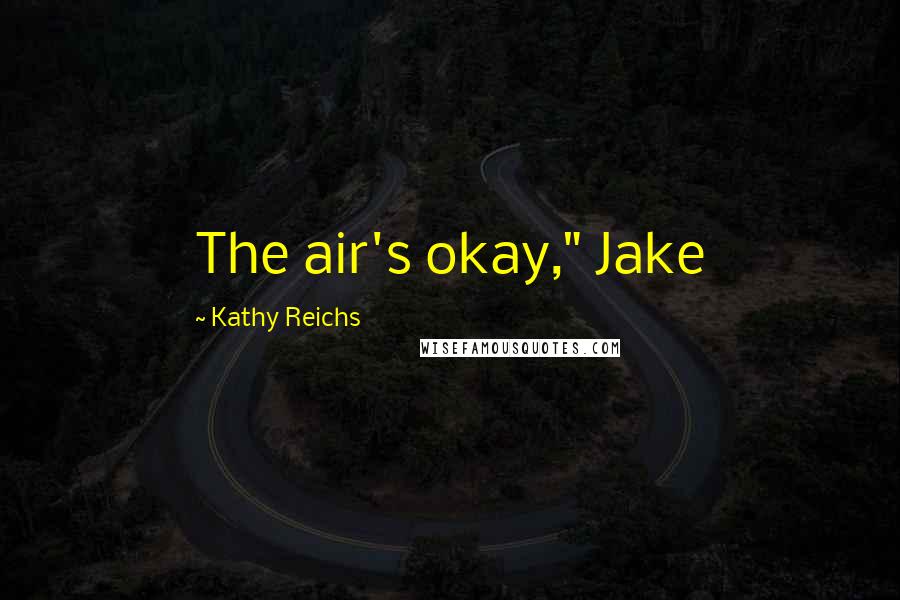 Kathy Reichs Quotes: The air's okay," Jake