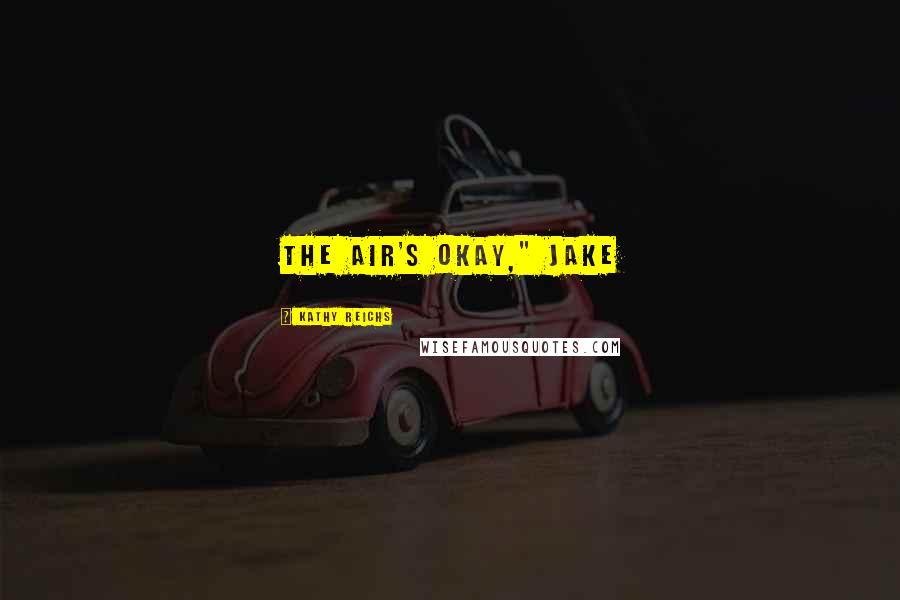 Kathy Reichs Quotes: The air's okay," Jake
