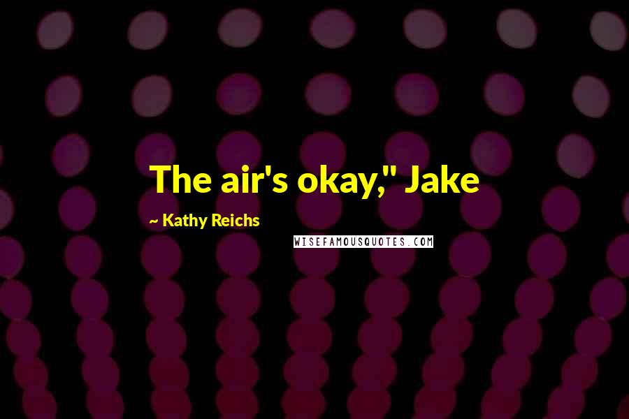 Kathy Reichs Quotes: The air's okay," Jake