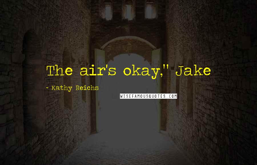 Kathy Reichs Quotes: The air's okay," Jake